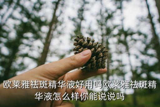 欧莱雅祛斑精华液好用吗欧莱雅祛斑精华液怎么样你能说说吗