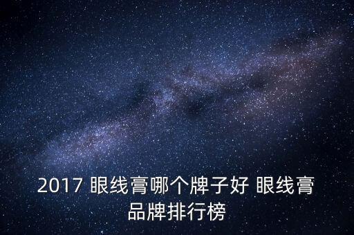 2017 眼线膏哪个牌子好 眼线膏品牌排行榜