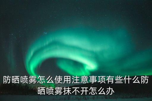 防雾霾喷雾 如何使用方法,防晒喷雾怎么用?正确用法是喷涂法、手部按压法