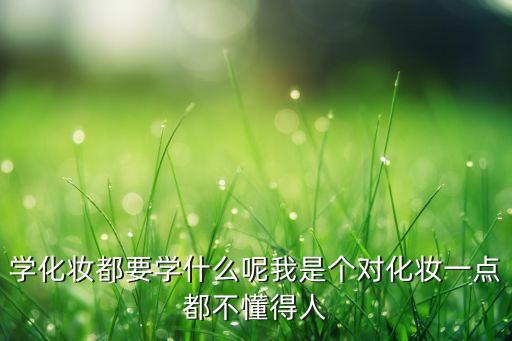 学化妆要学哪些东西,第一次学化妆需要什么？
