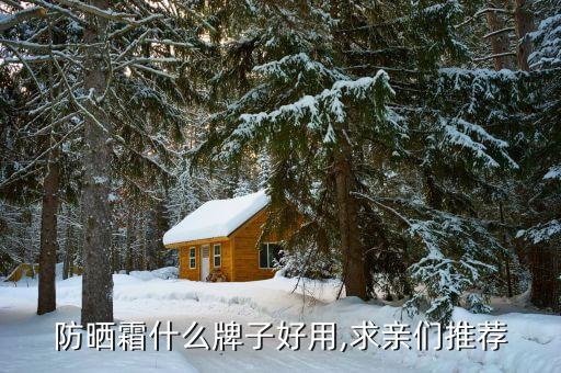 防晒霜什么牌子好用,求亲们推荐