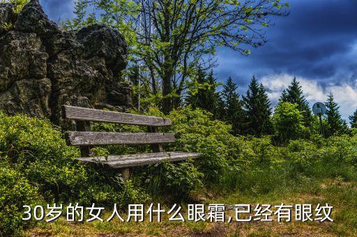 30岁的女人用什么眼霜,已经有眼纹