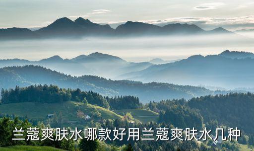 兰蔻爽肤水哪款好用兰蔻爽肤水几种