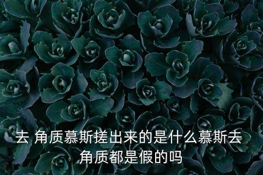去 角质慕斯搓出来的是什么慕斯去 角质都是假的吗