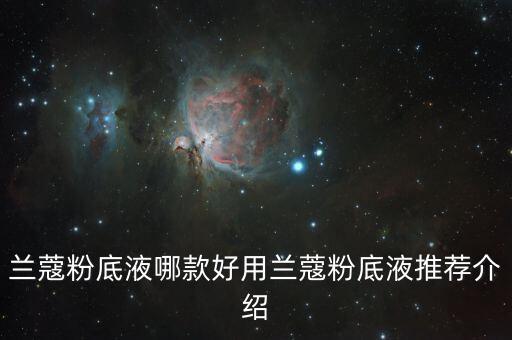 兰蔻粉底液哪款好用兰蔻粉底液推荐介绍