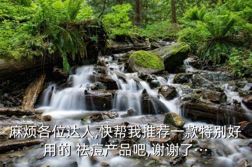 麻烦各位达人,快帮我推荐一款特别好用的 祛痘产品吧,谢谢了···