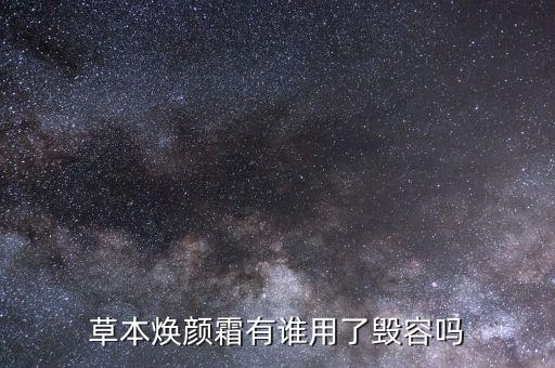 草本焕颜霜有谁用了毁容吗