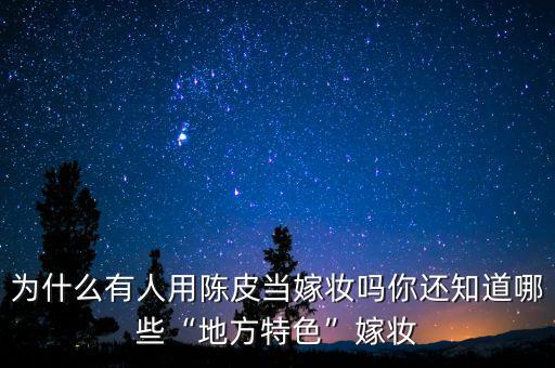 为什么有人用陈皮当嫁妆吗你还知道哪些“地方特色”嫁妆