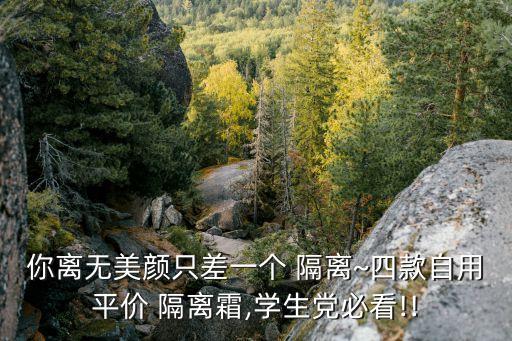 你离无美颜只差一个 隔离~四款自用平价 隔离霜,学生党必看!!