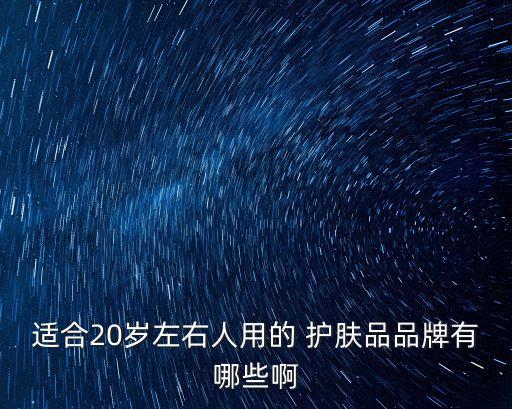 适合20岁左右人用的 护肤品品牌有哪些啊