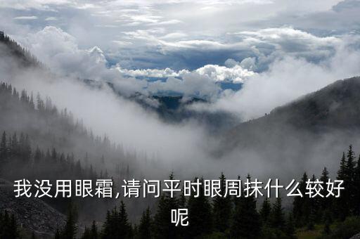 我没用眼霜,请问平时眼周抹什么较好呢