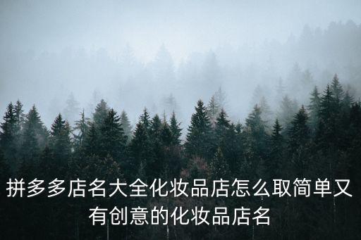 拼多多店名大全化妆品店怎么取简单又有创意的化妆品店名