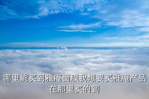 哪里能买到雅庵面膜我想要买雅庵产品在那里买的到