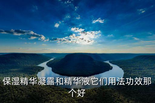保湿精华凝露和精华液它们用法功效那个好