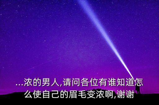 ...浓的男人,请问各位有谁知道怎么使自己的眉毛变浓啊,谢谢