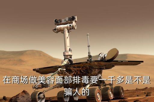 在商场做美容面部排毒要一千多是不是骗人的