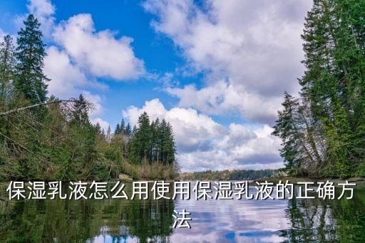 保湿乳液怎么用使用保湿乳液的正确方法