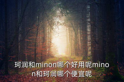 珂润和minon哪个好用呢minon和珂润哪个便宜呢