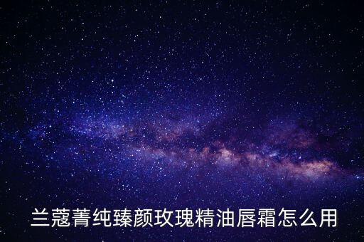  兰蔻菁纯臻颜玫瑰精油唇霜怎么用