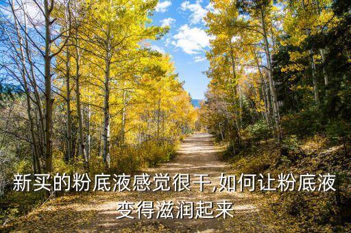 新买的粉底液感觉很干,如何让粉底液变得滋润起来