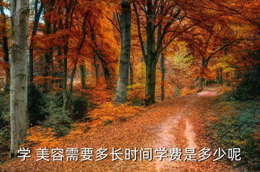 学 美容需要多长时间学费是多少呢