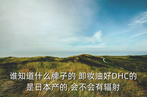 谁知道什么牌子的 卸妆油好DHC的是日本产的,会不会有辐射