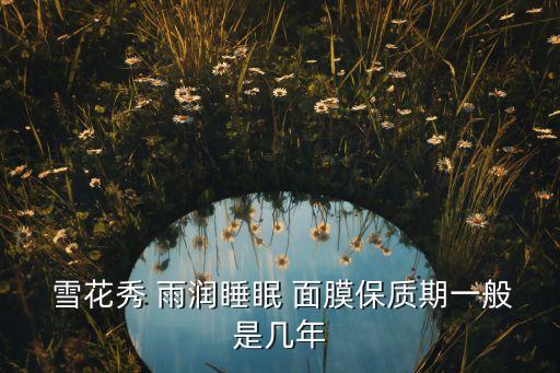  雪花秀 雨润睡眠 面膜保质期一般是几年