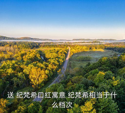送 纪梵希口红寓意 纪梵希相当于什么档次