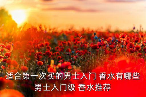 适合第一次买的男士入门 香水有哪些男士入门级 香水推荐