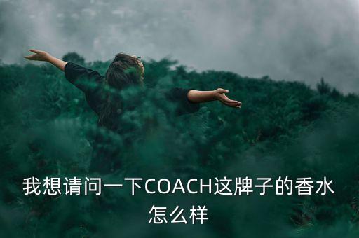 我想请问一下COACH这牌子的香水怎么样