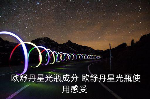  欧舒丹星光瓶成分 欧舒丹星光瓶使用感受