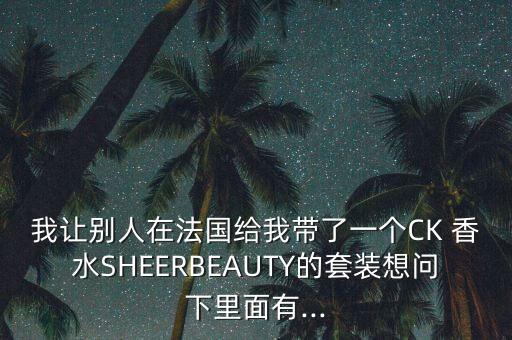 我让别人在法国给我带了一个CK 香水SHEERBEAUTY的套装想问下里面有...