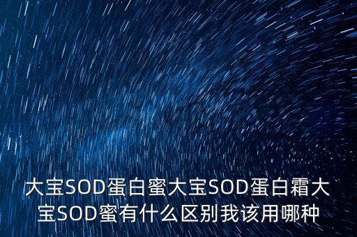 大宝SOD蛋白蜜大宝SOD蛋白霜大宝SOD蜜有什么区别我该用哪种