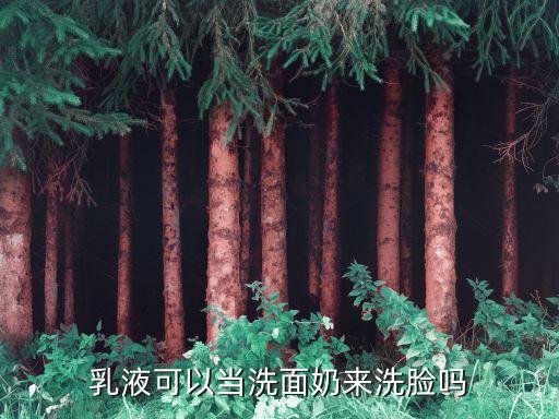 乳液可以当洗面奶来洗脸吗