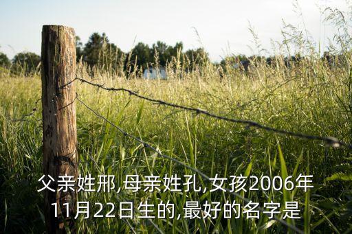 父亲姓邢,母亲姓孔,女孩2006年11月22日生的,最好的名字是