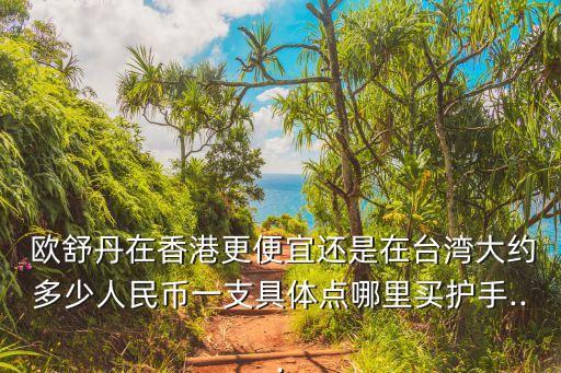  欧舒丹在香港更便宜还是在台湾大约多少人民币一支具体点哪里买护手...