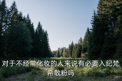 对于不经常化妆的人来说有必要入纪梵希散粉吗