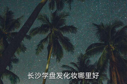 长沙学盘发化妆哪里好