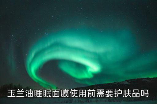 玉兰油睡眠面膜使用前需要护肤品吗