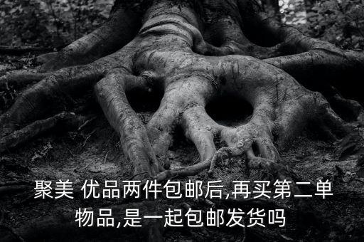  聚美 优品两件包邮后,再买第二单物品,是一起包邮发货吗