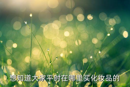 哪个地方可以去化妆品,请问你是在哪里网购的化妆品？