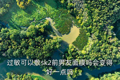 过敏可以敷sk2前男友面膜吗会变得好一点吗