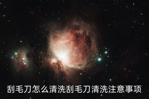 刮毛刀怎么清洗刮毛刀清洗注意事项