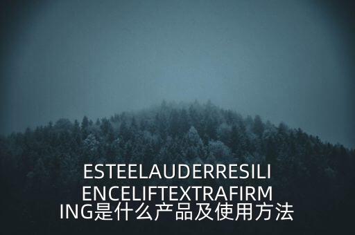 ESTEELAUDERRESILIENCELIFTEXTRAFIRMING是什么产品及使用方法