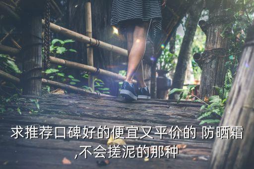 求推荐口碑好的便宜又平价的 防晒霜,不会搓泥的那种