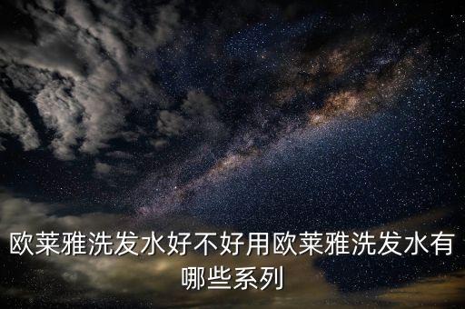 欧莱雅洗发水好不好用欧莱雅洗发水有哪些系列