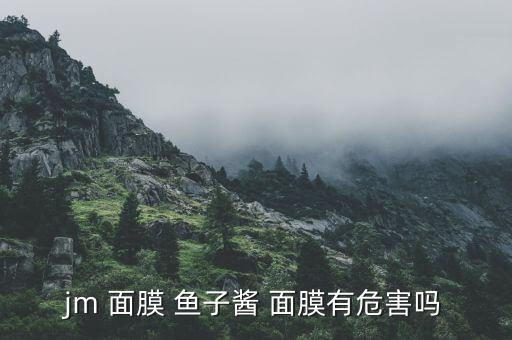 jm 面膜 鱼子酱 面膜有危害吗