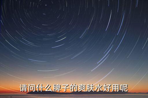 请问什么牌子的爽肤水好用呢