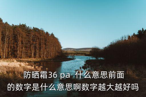  防晒霜36 pa  什么意思前面的数字是什么意思啊数字越大越好吗