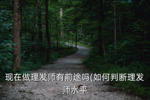 现在做理发师有前途吗(如何判断理发师水平